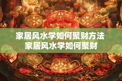 家居风水学如何聚财方法 家居风水学如何聚财