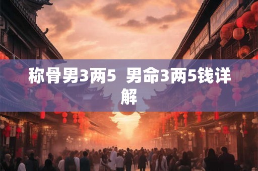 称骨男3两5  男命3两5钱详解