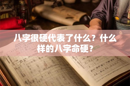 八字很硬代表了什么?什么样的八字命硬? 八字很硬代表了什么?什么样的八字命硬?