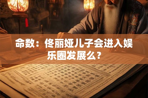 命数：佟丽娅儿子会进入娱乐圈发展么？