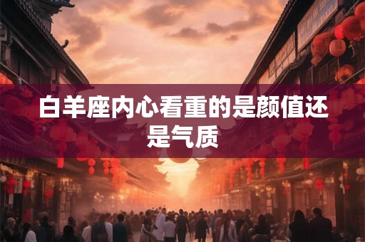 白羊座内心看重的是颜值还是气质