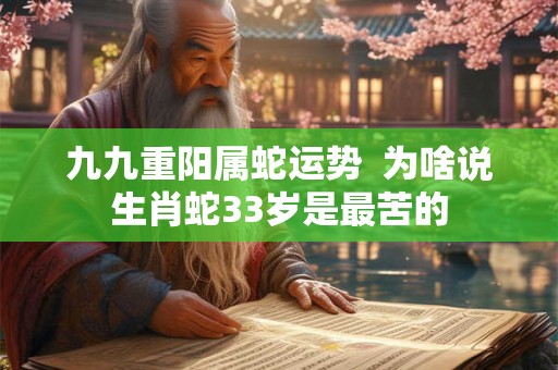 九九重阳属蛇运势  为啥说生肖蛇33岁是最苦的
