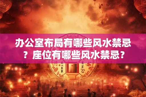办公室布局有哪些风水禁忌？座位有哪些风水禁忌？