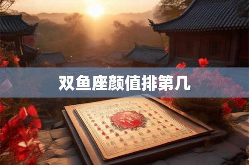 双鱼座颜值排第几 双鱼座颜值排第几