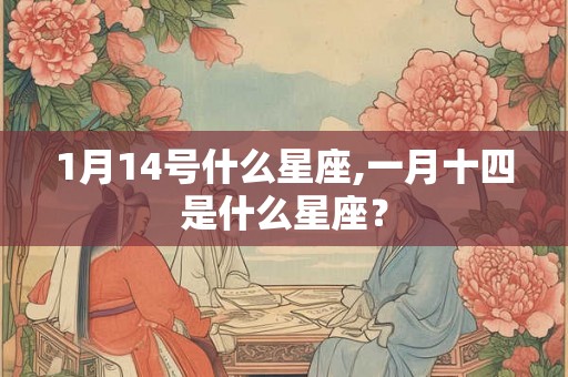 1月14号什么星座,一月十四是什么星座？
