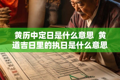 黄历中定日是什么意思 黄道吉日里的执日是什么意思 黄历中定日是什么意思 黄道吉日里的执日是什么意思