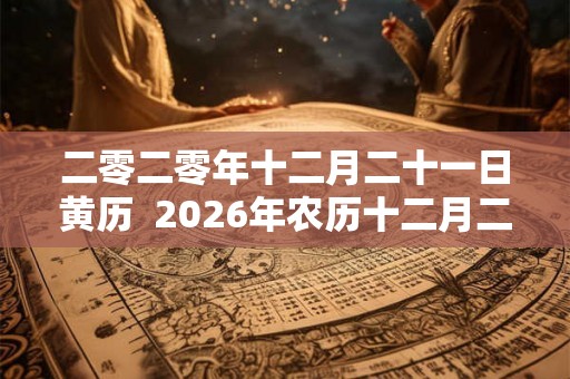 二零二零年十二月二十一日黄历  2026年农历十二月二十日子好不好