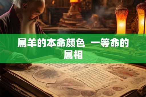 属羊的本命颜色  一等命的属相
