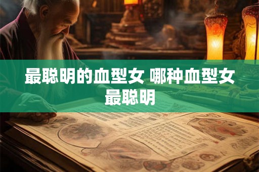 最聪明的血型女 哪种血型女最聪明