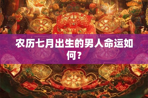 农历七月出生的男人命运如何？