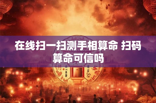 在线扫一扫测手相算命 扫码算命可信吗
