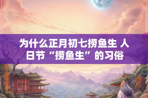 为什么正月初七捞鱼生 人日节“捞鱼生”的习俗