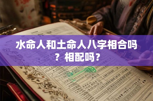 水命人和土命人八字相合吗？相配吗？