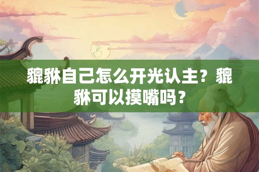 貔貅自己怎么开光认主？貔貅可以摸嘴吗？