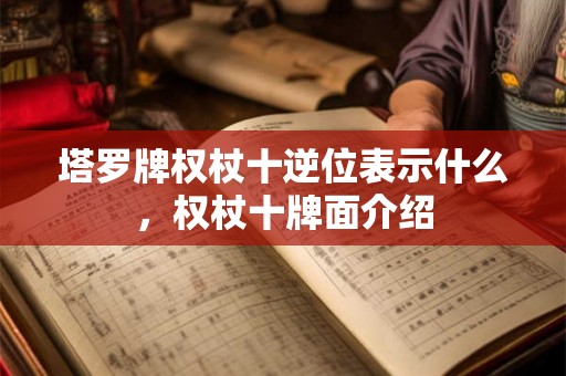 塔罗牌权杖十逆位表示什么，权杖十牌面介绍