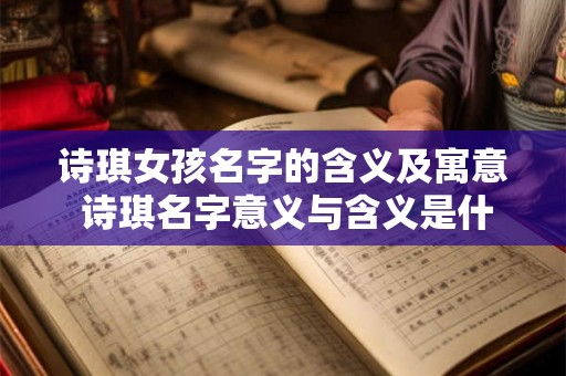 诗琪女孩名字的含义及寓意 诗琪名字意义与含义是什么