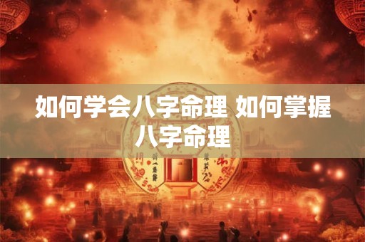 如何学会八字命理 如何掌握八字命理 如何学会八字命理 如何掌握八字命理