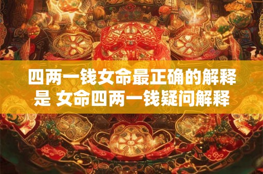 四两一钱女命最正确的解释是 女命四两一钱疑问解释何