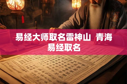 易经大师取名雷神山  青海易经取名
