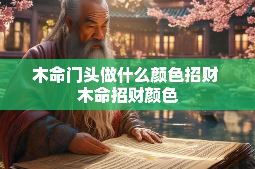 木命门头做什么颜色招财 木命招财颜色 木命门头做什么颜色招财 木命招财颜色