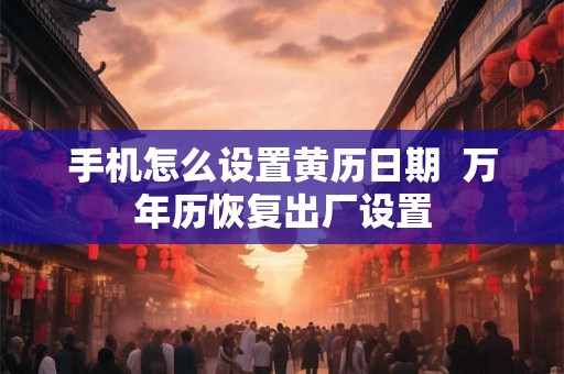 手机怎么设置黄历日期  万年历恢复出厂设置