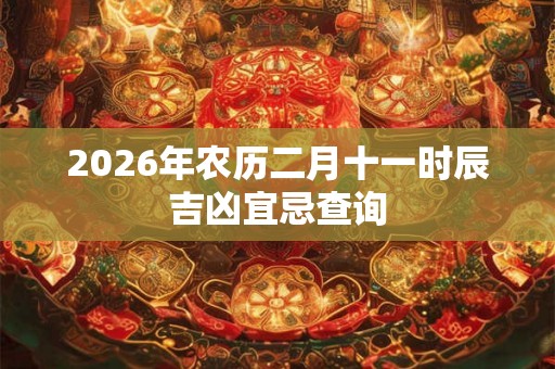 2026年农历二月十一时辰吉凶宜忌查询