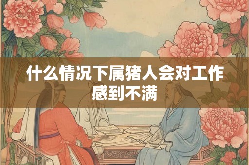 什么情况下属猪人会对工作感到不满