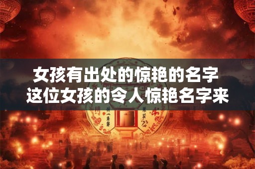 女孩有出处的惊艳的名字 这位女孩的令人惊艳名字来自何处