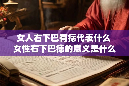 女人右下巴有痣代表什么 女性右下巴痣的意义是什么