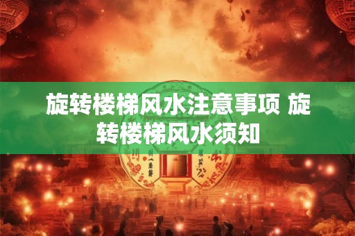 旋转楼梯风水注意事项 旋转楼梯风水须知