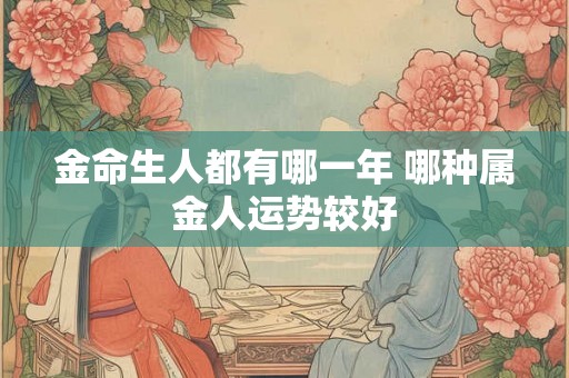 金命生人都有哪一年 哪种属金人运势较好