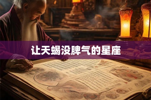 让天蝎没脾气的星座 让天蝎没脾气的星座