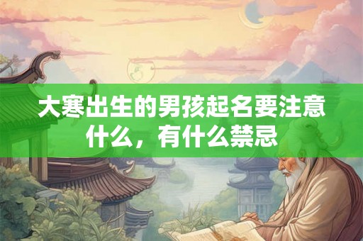 大寒出生的男孩起名要注意什么，有什么禁忌
