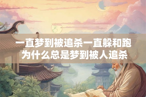 一直梦到被追杀一直躲和跑 为什么总是梦到被人追杀