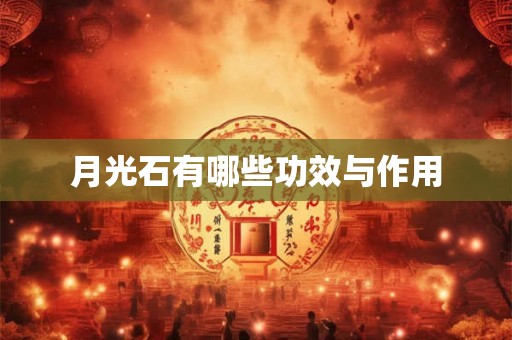 月光石有哪些功效与作用 月光石有哪些功效与作用