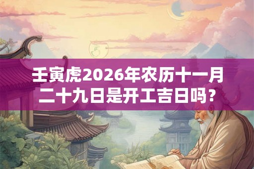 壬寅虎2026年农历十一月二十九日是开工吉日吗？