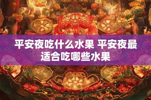 平安夜吃什么水果 平安夜最适合吃哪些水果