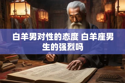 白羊男对性的态度 白羊座男生的强烈吗