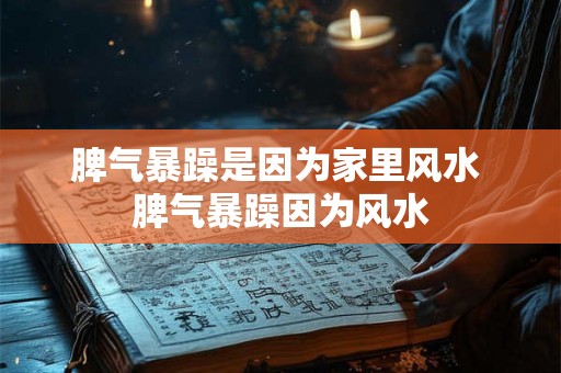 脾气暴躁是因为家里风水 脾气暴躁因为风水