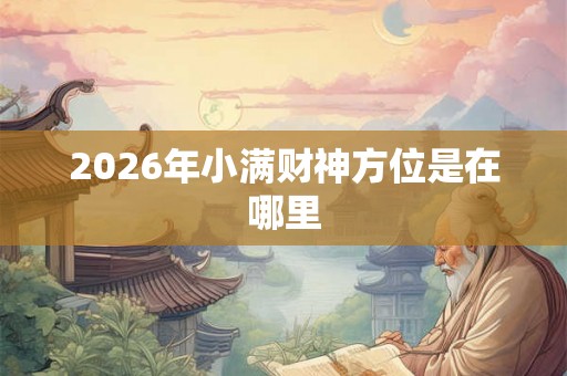 2026年小满财神方位是在哪里