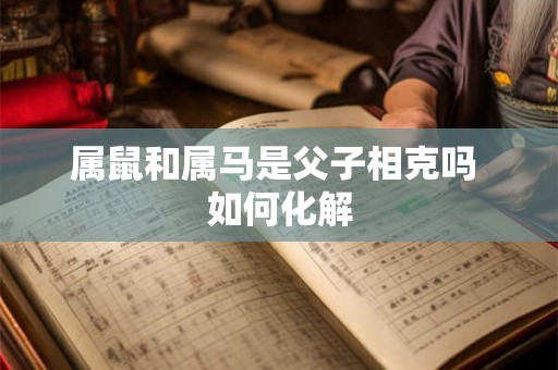 属鼠和属马是父子相克吗 如何化解