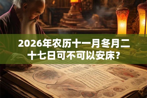 2026年农历十一月冬月二十七日可不可以安床？