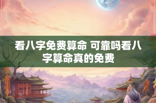 看八字免费算命 可靠吗看八字算命真的免费