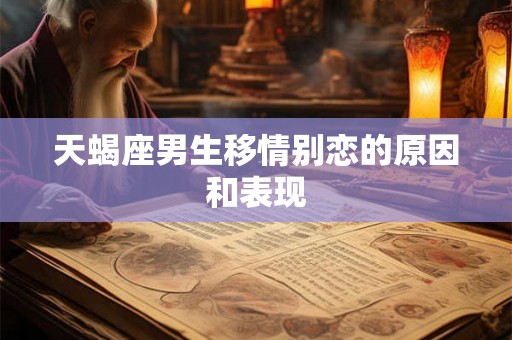 天蝎座男生移情别恋的原因和表现