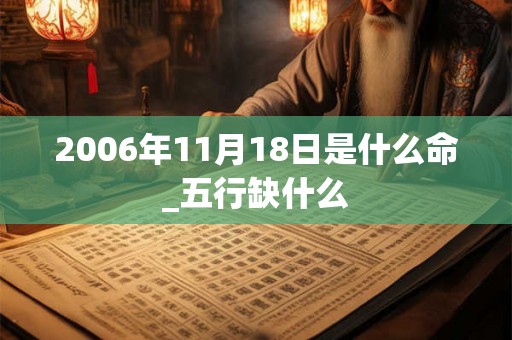 2006年11月18日是什么命_五行缺什么