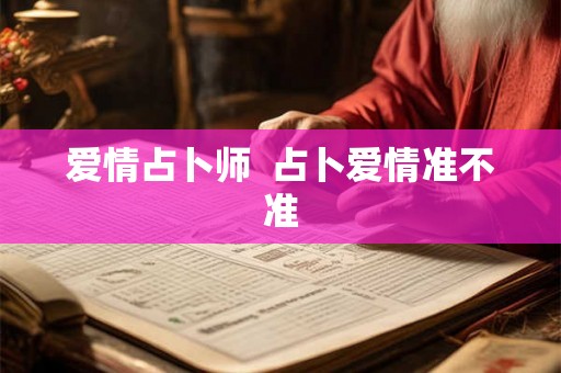 爱情占卜师  占卜爱情准不准