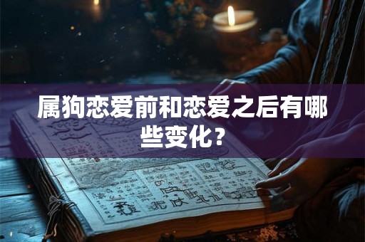 属狗恋爱前和恋爱之后有哪些变化? 属狗恋爱前和恋爱之后有哪些变化?