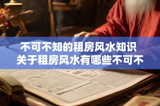 不可不知的租房风水知识 关于租房风水有哪些不可不知的知识
