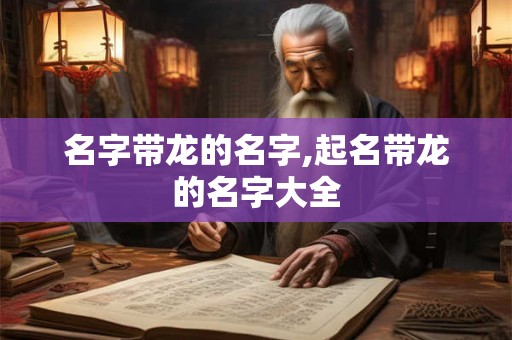名字带龙的名字,起名带龙的名字大全