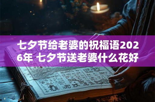 七夕节给老婆的祝福语2026年 七夕节送老婆什么花好
